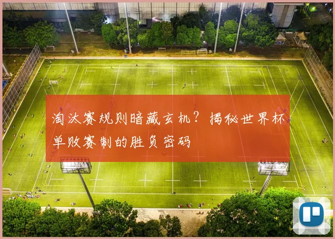 淘汰赛规则暗藏玄机？揭秘世界杯单败赛制的胜负密码