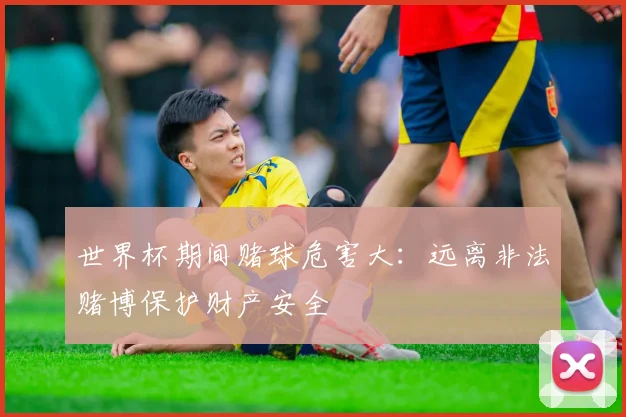 世界杯期间赌球危害大：远离非法赌博保护财产安全