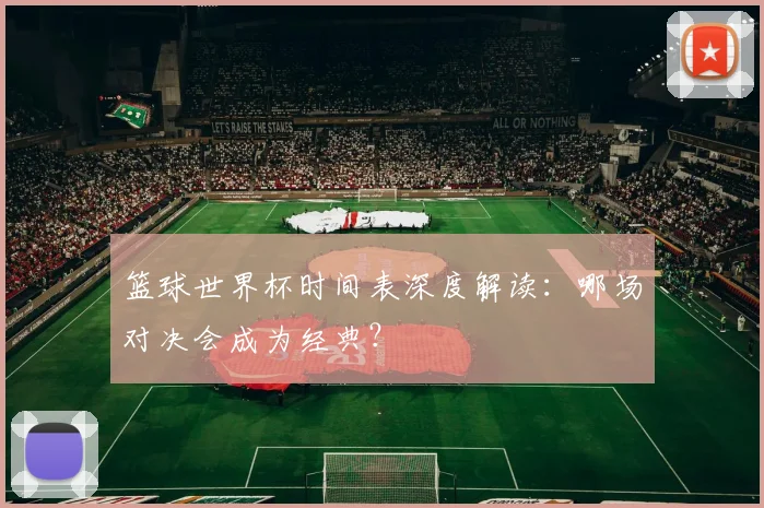 篮球世界杯时间表深度解读：哪场对决会成为经典？