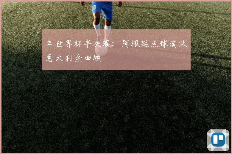 年世界杯半决赛：阿根廷点球淘汰意大利全回顾