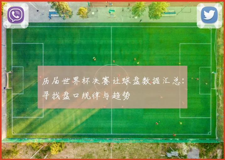 历届世界杯决赛让球盘数据汇总：寻找盘口规律与趋势